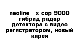 neoline - x-cop 9000 гибрид радар-детектора с видео-регистратором, новый карея